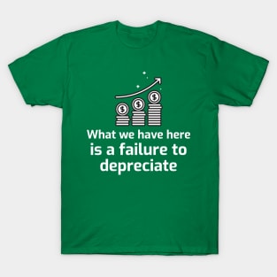 What we have here is a failure to DEPRECIATE T-Shirt